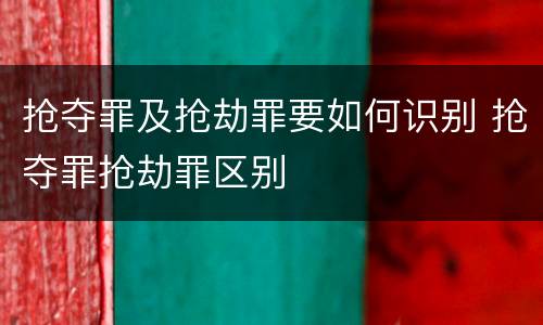 抢夺罪及抢劫罪要如何识别 抢夺罪抢劫罪区别