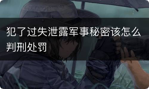 犯了过失泄露军事秘密该怎么判刑处罚