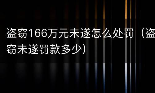 盗窃166万元未遂怎么处罚（盗窃未遂罚款多少）
