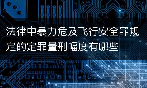 法律中暴力危及飞行安全罪规定的定罪量刑幅度有哪些