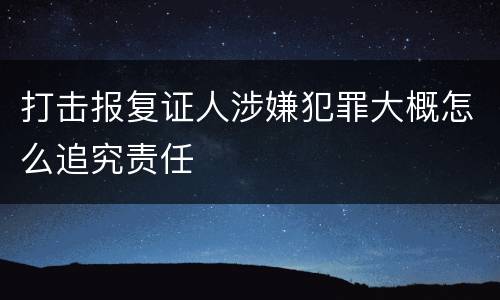 打击报复证人涉嫌犯罪大概怎么追究责任