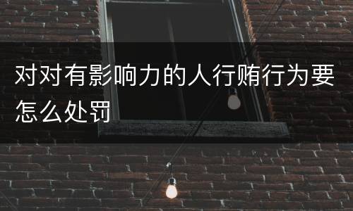 对对有影响力的人行贿行为要怎么处罚
