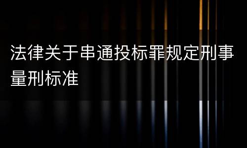 法律关于串通投标罪规定刑事量刑标准