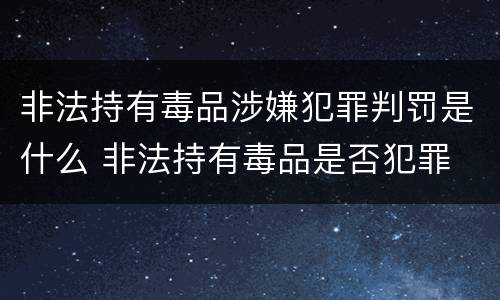 非法持有毒品涉嫌犯罪判罚是什么 非法持有毒品是否犯罪