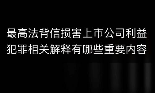 最高法背信损害上市公司利益犯罪相关解释有哪些重要内容