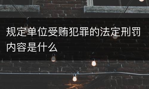 规定单位受贿犯罪的法定刑罚内容是什么