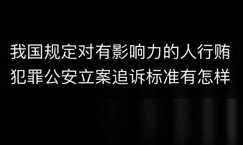 我国规定对有影响力的人行贿犯罪公安立案追诉标准有怎样的规定