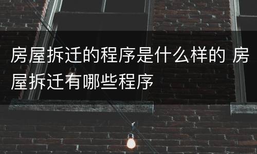 房屋拆迁的程序是什么样的 房屋拆迁有哪些程序