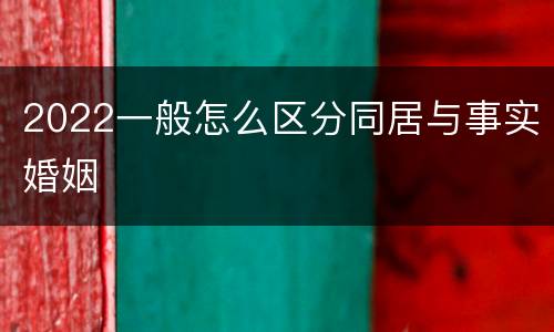 2022一般怎么区分同居与事实婚姻