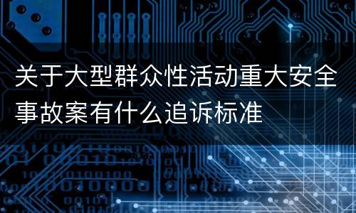 关于大型群众性活动重大安全事故案有什么追诉标准
