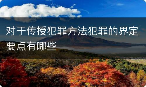 对于传授犯罪方法犯罪的界定要点有哪些