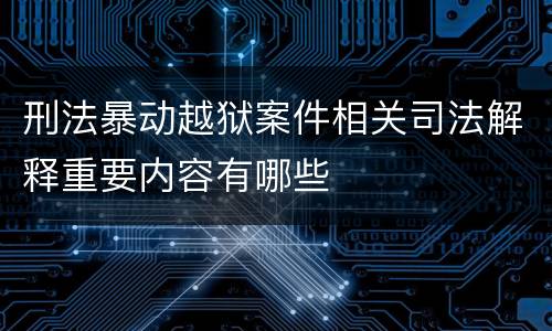 刑法暴动越狱案件相关司法解释重要内容有哪些