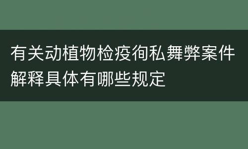 有关动植物检疫徇私舞弊案件解释具体有哪些规定