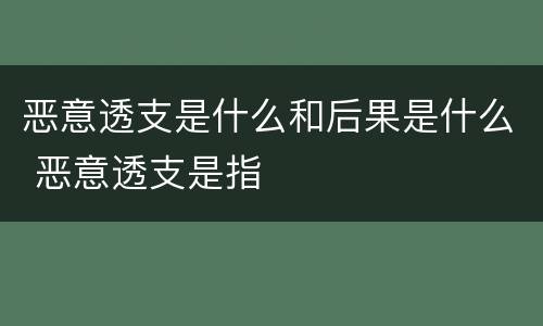 恶意透支是什么和后果是什么 恶意透支是指