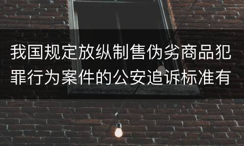 我国规定放纵制售伪劣商品犯罪行为案件的公安追诉标准有哪些