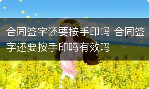合同签字还要按手印吗 合同签字还要按手印吗有效吗