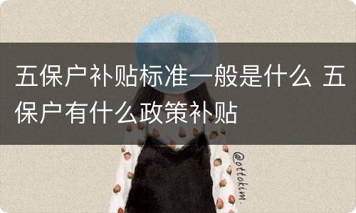 五保户补贴标准一般是什么 五保户有什么政策补贴