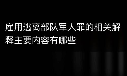 雇用逃离部队军人罪的相关解释主要内容有哪些