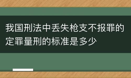 我国刑法中丢失枪支不报罪的定罪量刑的标准是多少