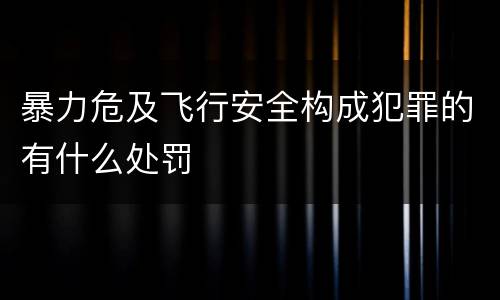 暴力危及飞行安全构成犯罪的有什么处罚