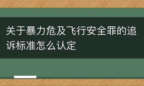 关于暴力危及飞行安全罪的追诉标准怎么认定