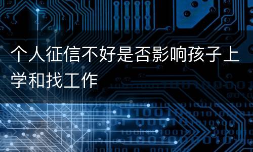 个人征信不好是否影响孩子上学和找工作