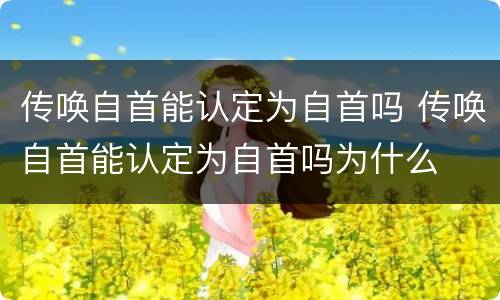 传唤自首能认定为自首吗 传唤自首能认定为自首吗为什么