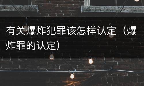 有关爆炸犯罪该怎样认定（爆炸罪的认定）