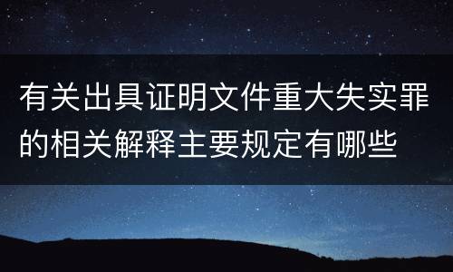 有关出具证明文件重大失实罪的相关解释主要规定有哪些