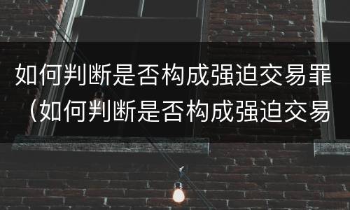 如何判断是否构成强迫交易罪（如何判断是否构成强迫交易罪）