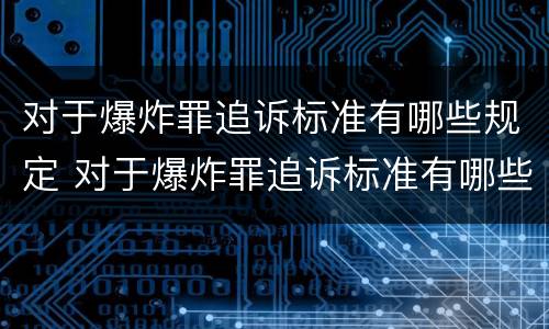 对于爆炸罪追诉标准有哪些规定 对于爆炸罪追诉标准有哪些规定要求