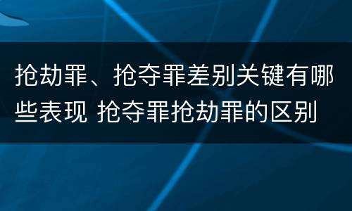 抢劫罪、抢夺罪差别关键有哪些表现 抢夺罪抢劫罪的区别
