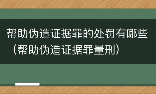 帮助伪造证据罪的处罚有哪些（帮助伪造证据罪量刑）