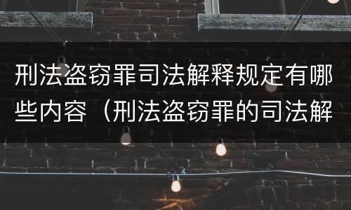 刑法盗窃罪司法解释规定有哪些内容（刑法盗窃罪的司法解释）
