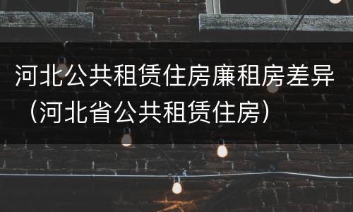 河北公共租赁住房廉租房差异（河北省公共租赁住房）