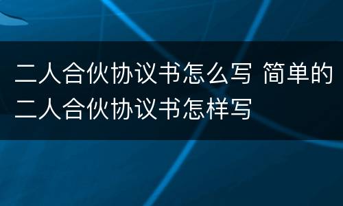 二人合伙协议书怎么写 简单的二人合伙协议书怎样写