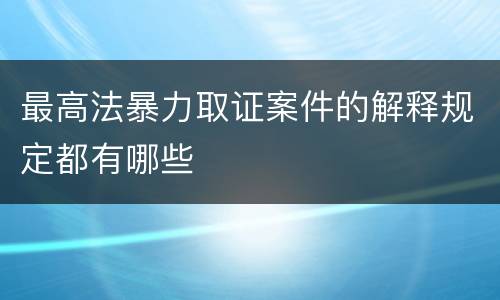 最高法暴力取证案件的解释规定都有哪些