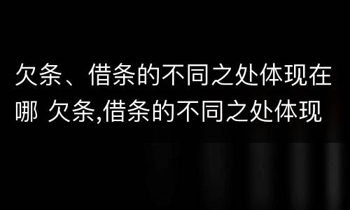 欠条、借条的不同之处体现在哪 欠条,借条的不同之处体现在哪里