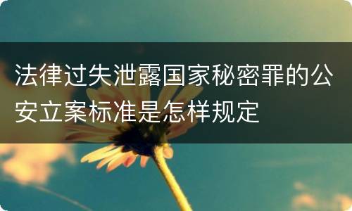 法律过失泄露国家秘密罪的公安立案标准是怎样规定
