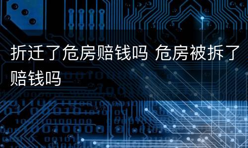 折迁了危房赔钱吗 危房被拆了赔钱吗