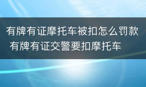 有牌有证摩托车被扣怎么罚款 有牌有证交警要扣摩托车