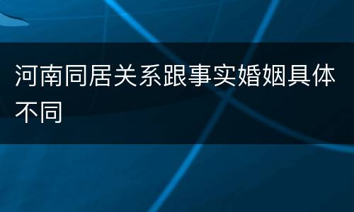 河南同居关系跟事实婚姻具体不同