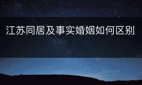 江苏同居及事实婚姻如何区别