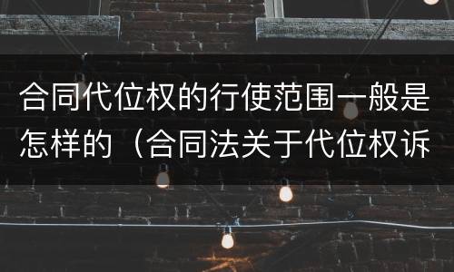 合同代位权的行使范围一般是怎样的（合同法关于代位权诉讼的规定）