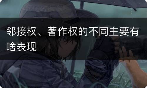 邻接权、著作权的不同主要有啥表现