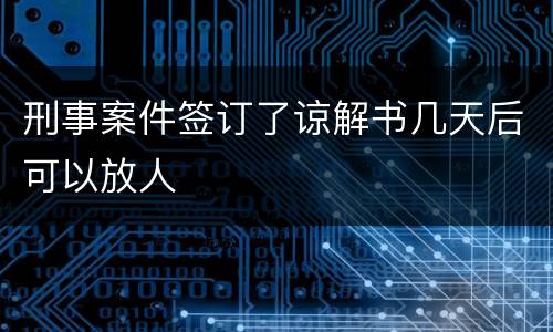 刑事案件签订了谅解书几天后可以放人