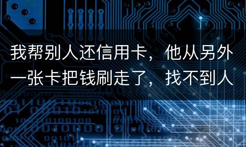 我帮别人还信用卡，他从另外一张卡把钱刷走了，找不到人了，五千块钱算诈骗吗