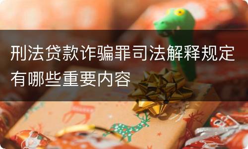 刑法贷款诈骗罪司法解释规定有哪些重要内容