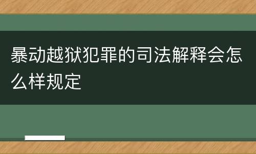 暴动越狱犯罪的司法解释会怎么样规定