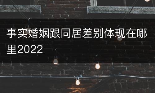事实婚姻跟同居差别体现在哪里2022